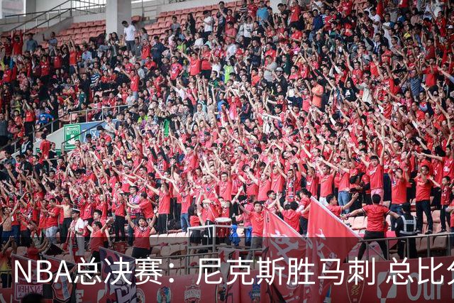 NBA总决赛：尼克斯胜马刺 总比分4-1夺得NBA总冠军